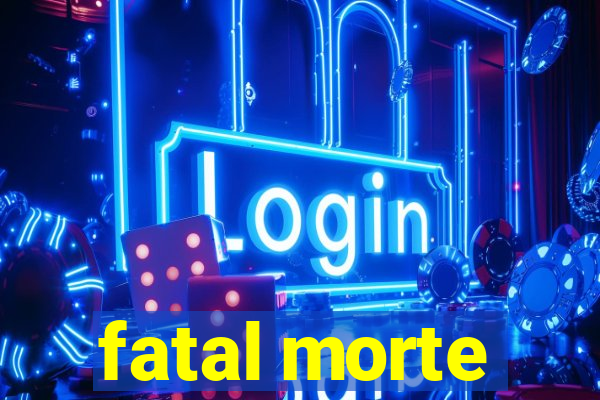 fatal morte